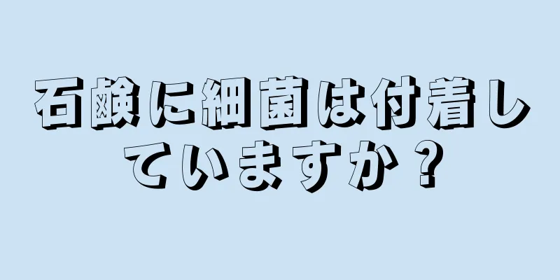 石鹸に細菌は付着していますか？