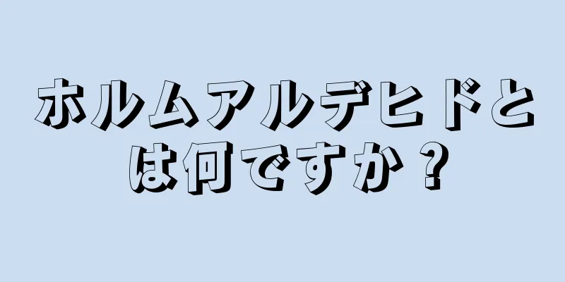 ホルムアルデヒドとは何ですか？