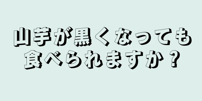 山芋が黒くなっても食べられますか？