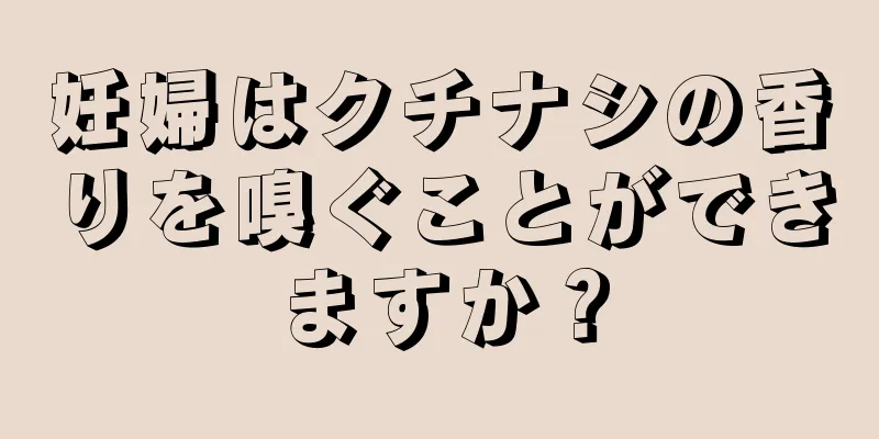 妊婦はクチナシの香りを嗅ぐことができますか？