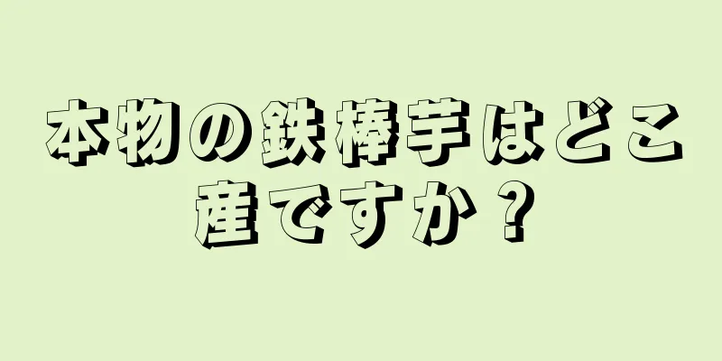 本物の鉄棒芋はどこ産ですか？