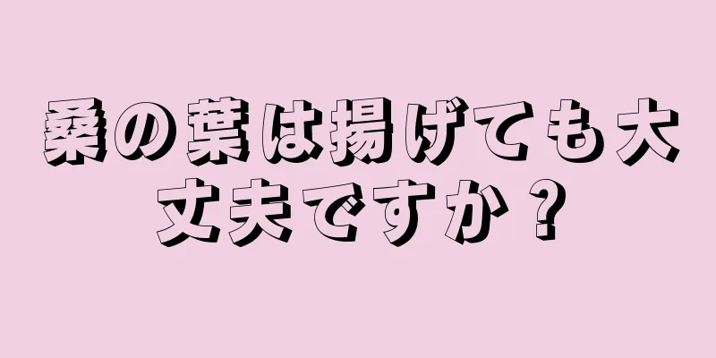 桑の葉は揚げても大丈夫ですか？