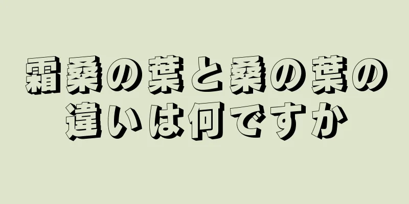 霜桑の葉と桑の葉の違いは何ですか