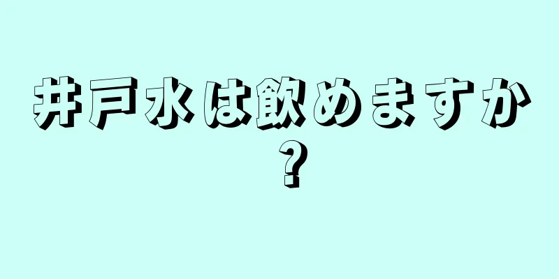 井戸水は飲めますか？