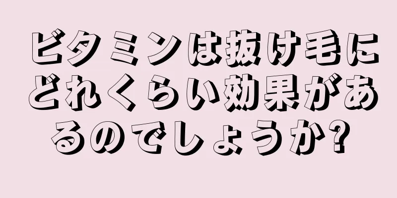 ビタミンは抜け毛にどれくらい効果があるのでしょうか?