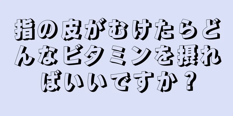 指の皮がむけたらどんなビタミンを摂ればいいですか？