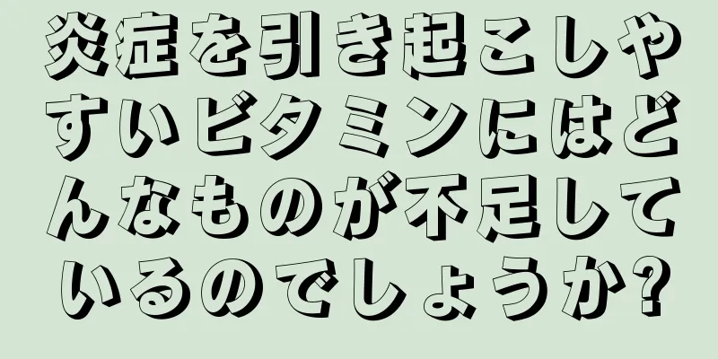 炎症を引き起こしやすいビタミンにはどんなものが不足しているのでしょうか?