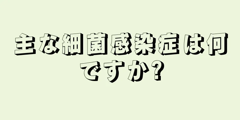 主な細菌感染症は何ですか?