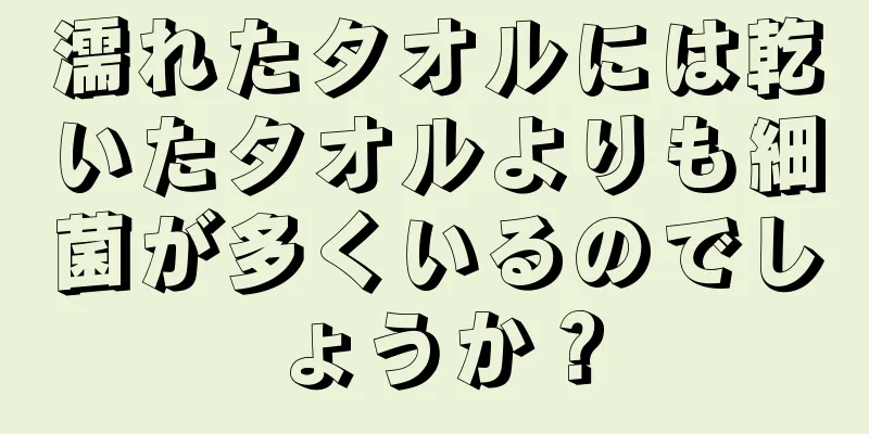 濡れたタオルには乾いたタオルよりも細菌が多くいるのでしょうか？