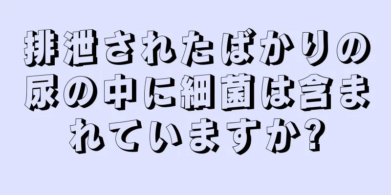 排泄されたばかりの尿の中に細菌は含まれていますか?