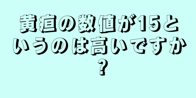 黄疸の数値が15というのは高いですか？