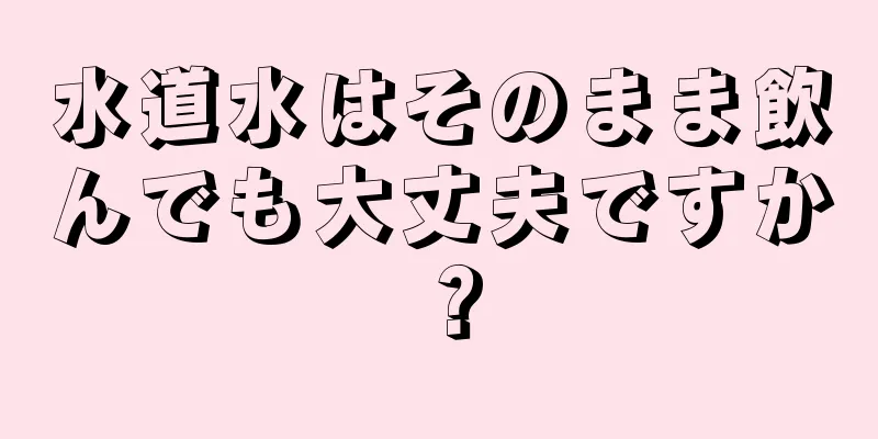 水道水はそのまま飲んでも大丈夫ですか？