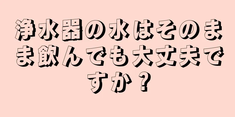 浄水器の水はそのまま飲んでも大丈夫ですか？