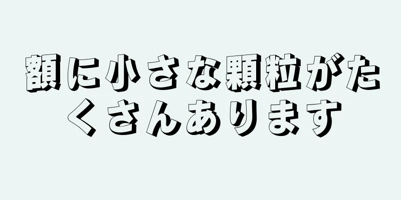 額に小さな顆粒がたくさんあります