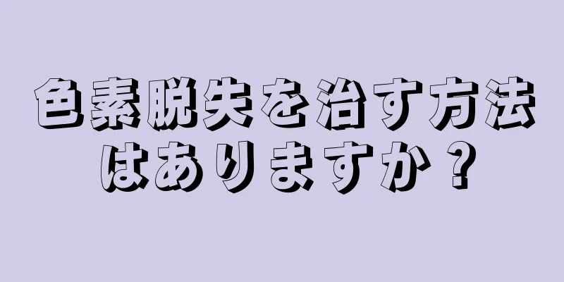 色素脱失を治す方法はありますか？