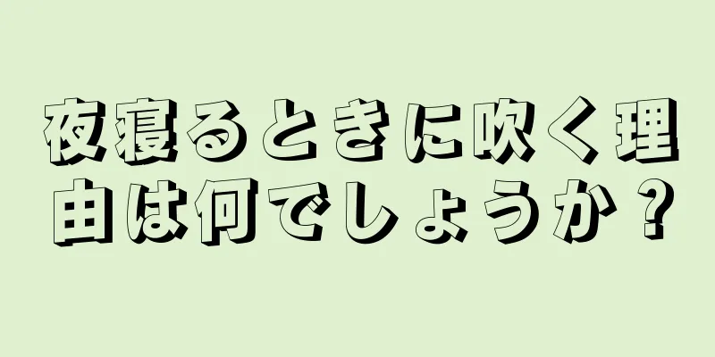 夜寝るときに吹く理由は何でしょうか？