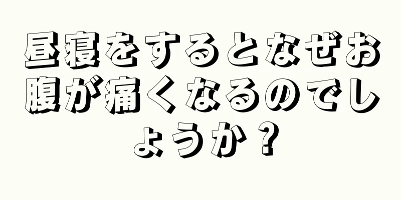 昼寝をするとなぜお腹が痛くなるのでしょうか？