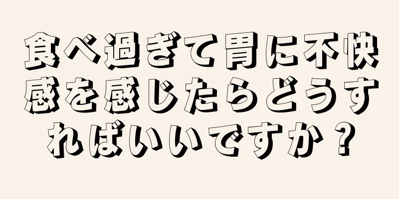 食べ過ぎて胃に不快感を感じたらどうすればいいですか？