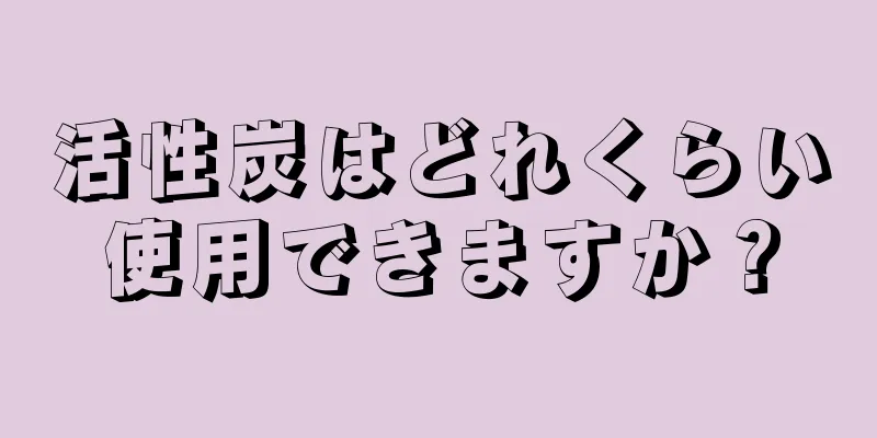 活性炭はどれくらい使用できますか？