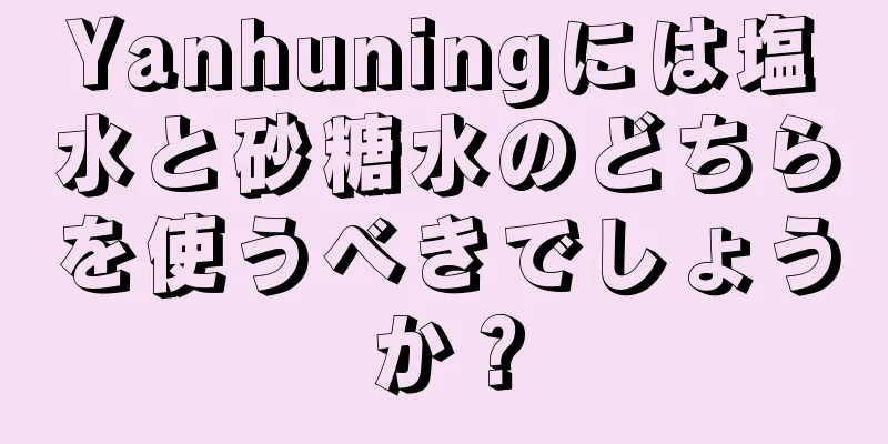 Yanhuningには塩水と砂糖水のどちらを使うべきでしょうか？