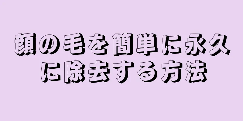 顔の毛を簡単に永久に除去する方法