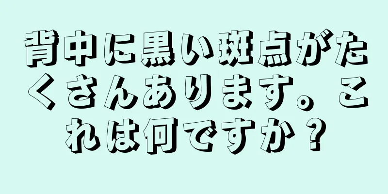 背中に黒い斑点がたくさんあります。これは何ですか？