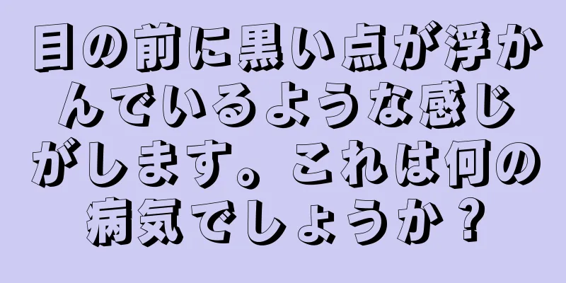 目の前に黒い点が浮かんでいるような感じがします。これは何の病気でしょうか？