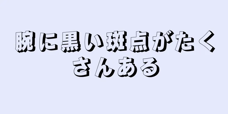 腕に黒い斑点がたくさんある