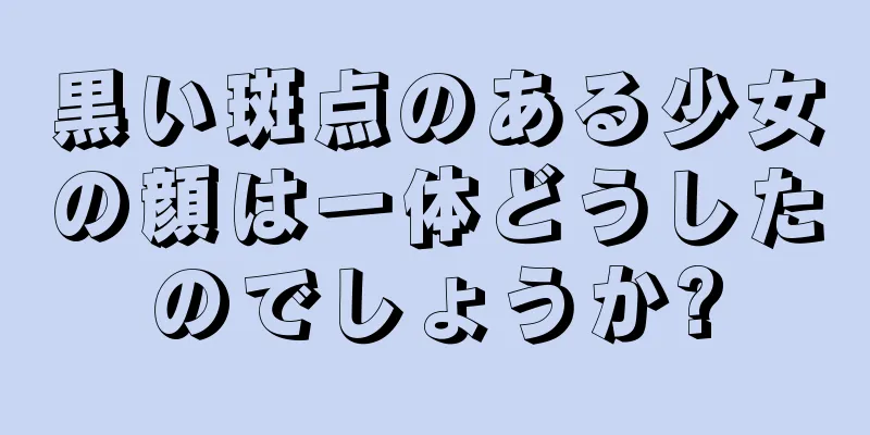 黒い斑点のある少女の顔は一体どうしたのでしょうか?