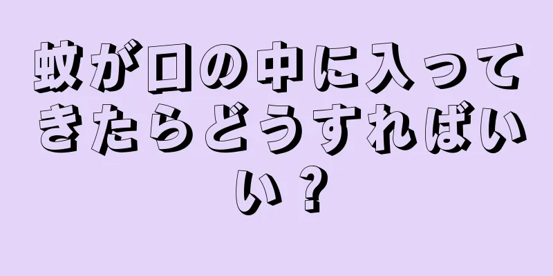 蚊が口の中に入ってきたらどうすればいい？