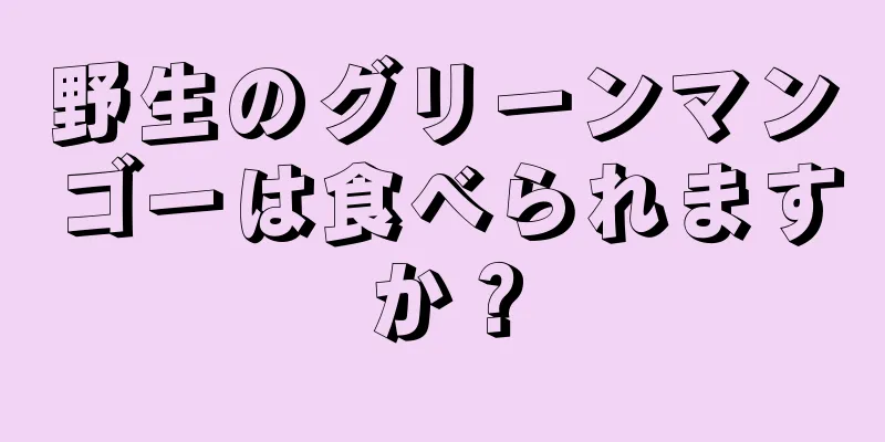 野生のグリーンマンゴーは食べられますか？