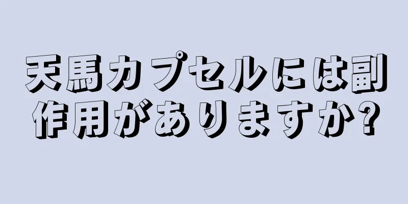 天馬カプセルには副作用がありますか?