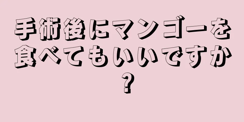 手術後にマンゴーを食べてもいいですか？