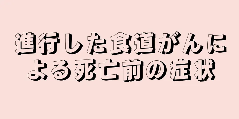 進行した食道がんによる死亡前の症状