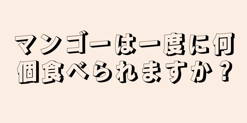 マンゴーは一度に何個食べられますか？