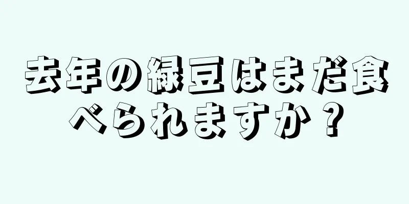 去年の緑豆はまだ食べられますか？