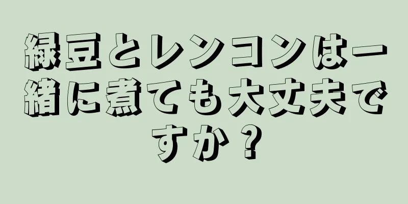 緑豆とレンコンは一緒に煮ても大丈夫ですか？