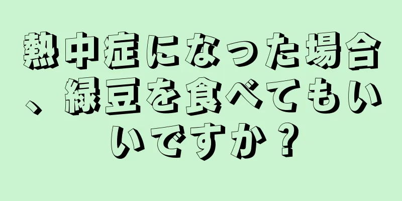 熱中症になった場合、緑豆を食べてもいいですか？