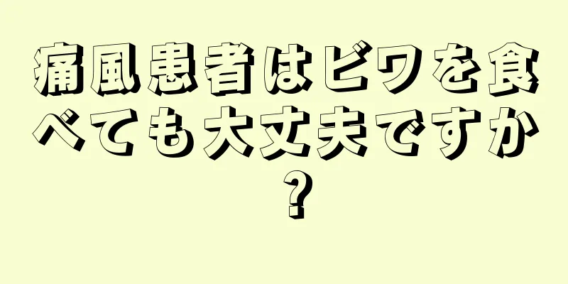 痛風患者はビワを食べても大丈夫ですか？