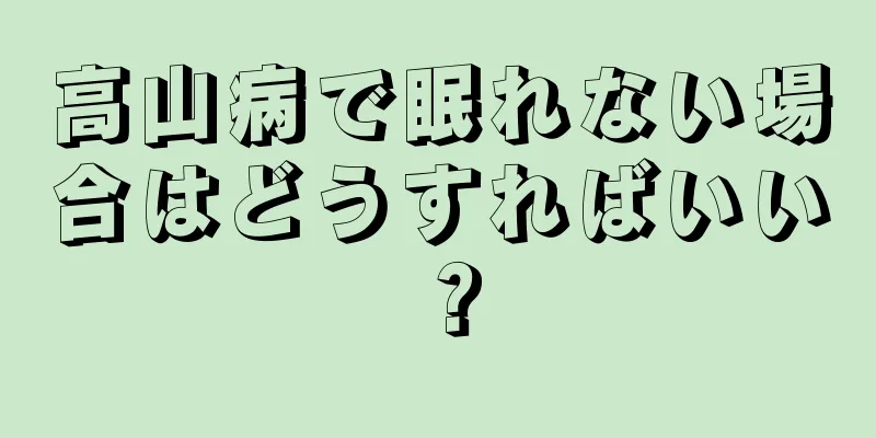 高山病で眠れない場合はどうすればいい？