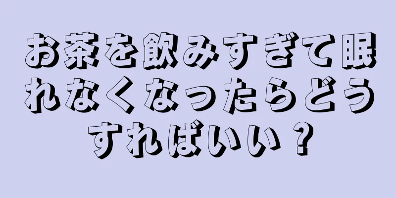 お茶を飲みすぎて眠れなくなったらどうすればいい？