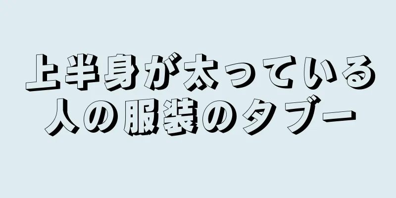 上半身が太っている人の服装のタブー