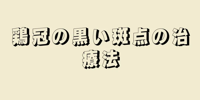 鶏冠の黒い斑点の治療法