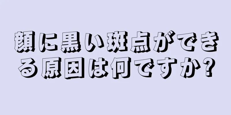 顔に黒い斑点ができる原因は何ですか?