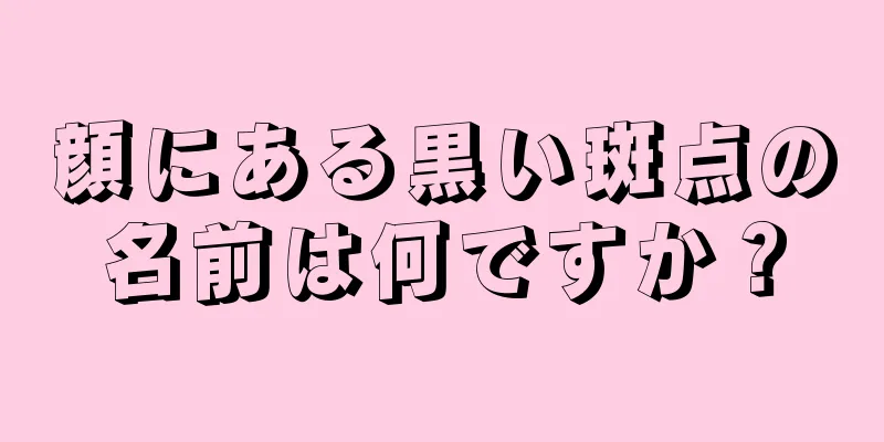 顔にある黒い斑点の名前は何ですか？