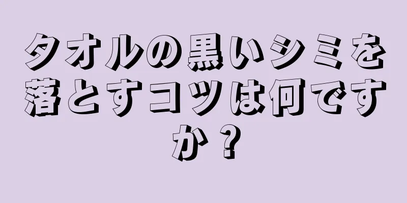 タオルの黒いシミを落とすコツは何ですか？