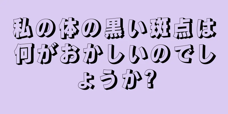 私の体の黒い斑点は何がおかしいのでしょうか?