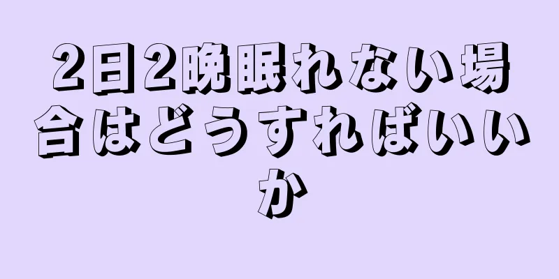 2日2晩眠れない場合はどうすればいいか