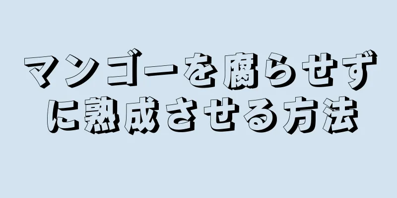 マンゴーを腐らせずに熟成させる方法