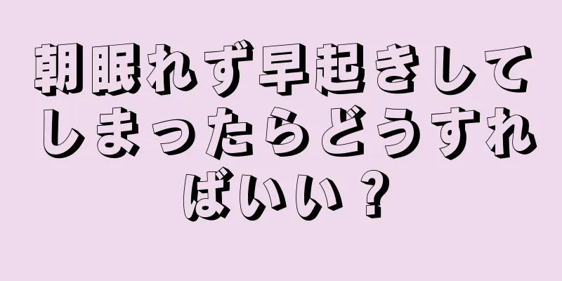 朝眠れず早起きしてしまったらどうすればいい？